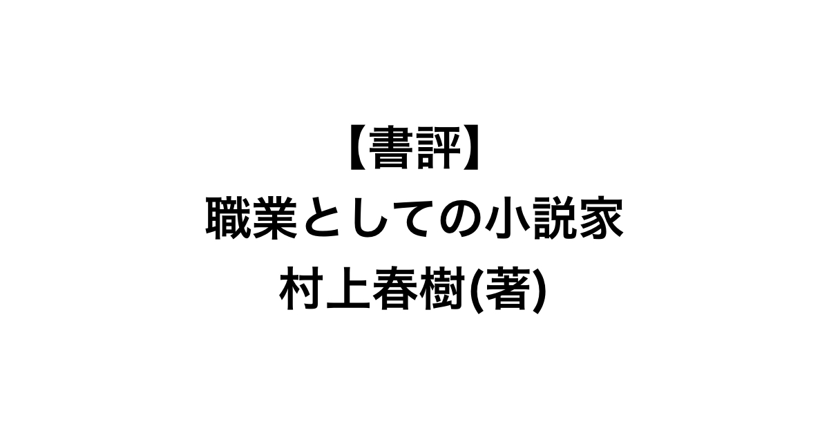 職業としての小説家 村上春樹  (著)【レビュー】気持ちよくなるために書く