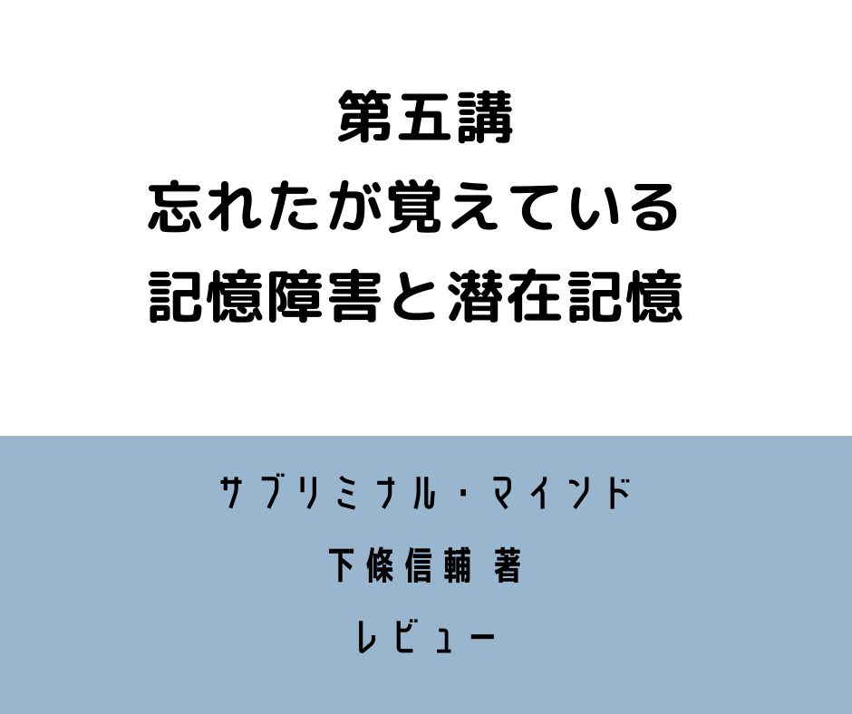 サブリミナル・マインド 第五講 レビュー 忘れたが覚えている ー記憶障害と潜在記憶