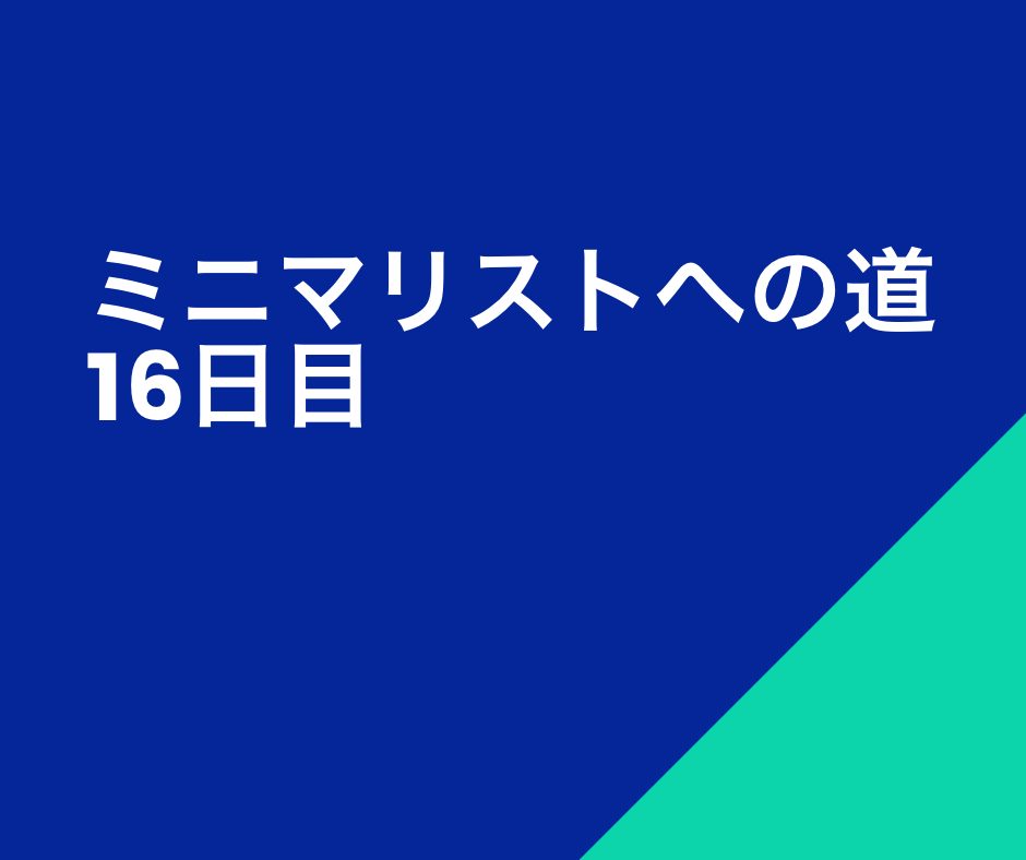 【ミニマリストへの道】第16日