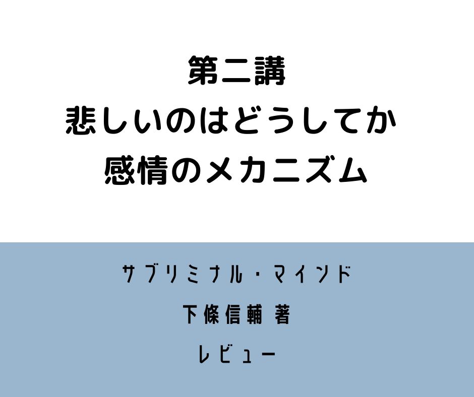 サブリミナル・マインド【第二講レビュー】悲しいのはどうしてか 感情のメカニズム