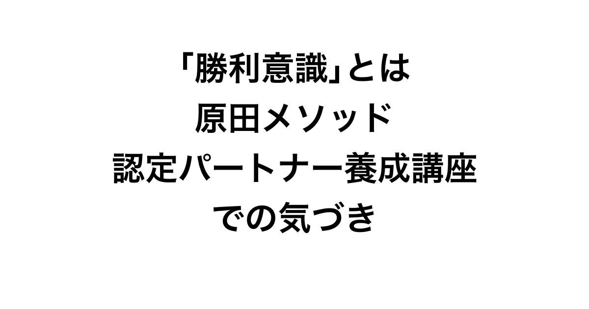 ｢勝利意識｣とは 原田メソッド 認定パートナー養成講座 での気づき